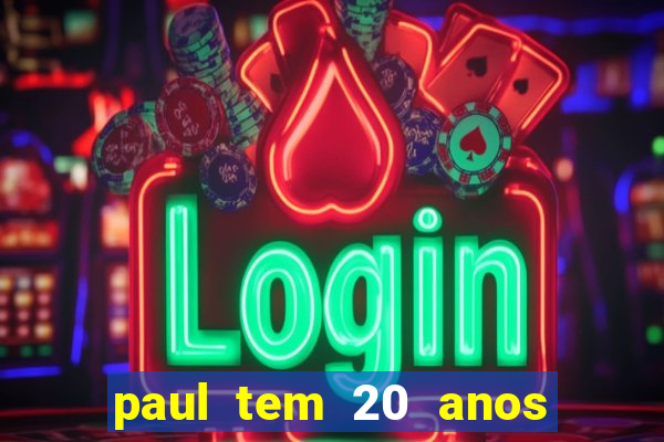 paul tem 20 anos de idade